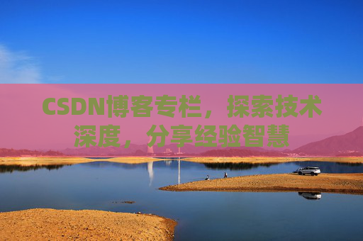 CSDN博客专栏，探索技术深度，分享经验智慧